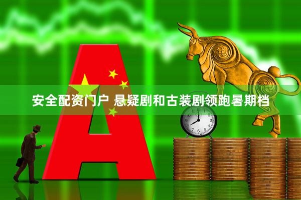 安全配资门户 悬疑剧和古装剧领跑暑期档