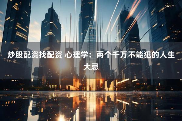 炒股配资找配资 心理学：两个千万不能犯的人生大忌