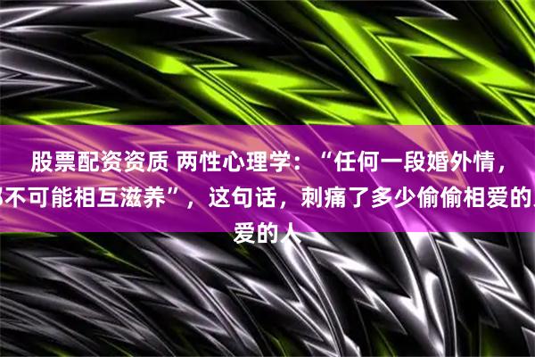 股票配资资质 两性心理学：“任何一段婚外情，都不可能相互滋养”，这句话，刺痛了多少偷偷相爱的人